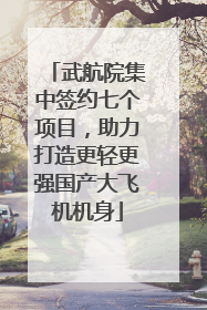 武航院集中签约七个项目，助力打造更轻更强国产大飞机机身