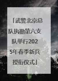 武警北京总队执勤第六支队举行2025年春季新兵授衔仪式