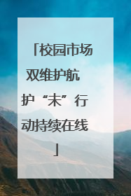 校园市场双维护航 护“未”行动持续在线