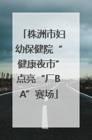株洲市妇幼保健院“健康夜市”点亮“厂BA”赛场