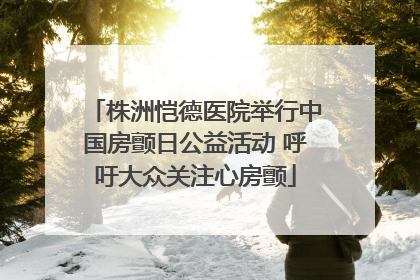 株洲恺德医院举行中国房颤日公益活动 呼吁大众关注心房颤