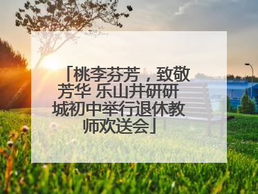 桃李芬芳，致敬芳华 乐山井研研城初中举行退休教师欢送会