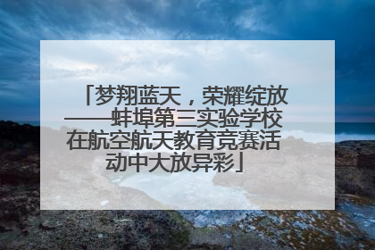 梦翔蓝天，荣耀绽放——蚌埠第三实验学校在航空航天教育竞赛活动中大放异彩