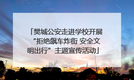 樊城公安走进学校开展“拒绝飙车炸街 安全文明出行”主题宣传活动