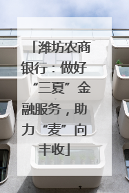 潍坊农商银行：做好“三夏”金融服务，助力“麦”向丰收