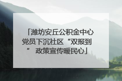 潍坊安丘公积金中心党员下沉社区“双报到” 政策宣传暖民心