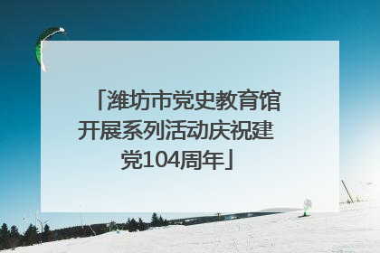 潍坊市党史教育馆开展系列活动庆祝建党104周年