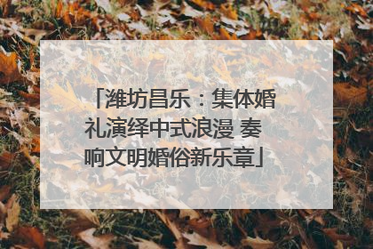 潍坊昌乐：集体婚礼演绎中式浪漫 奏响文明婚俗新乐章