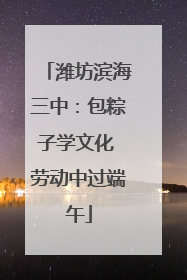 潍坊滨海三中：包粽子学文化 劳动中过端午