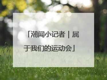 潮闻小记者｜属于我们的运动会