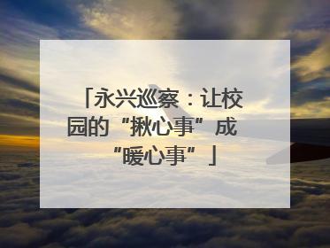 永兴巡察：让校园的“揪心事”成“暖心事”
