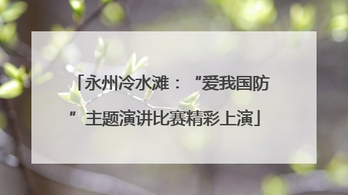 永州冷水滩：“爱我国防”主题演讲比赛精彩上演