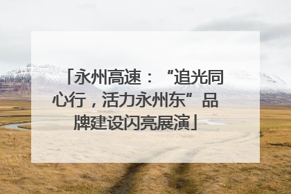 永州高速：“追光同心行，活力永州东”品牌建设闪亮展演