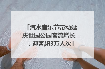 汽水音乐节带动延庆世园公园客流增长，迎客超3万人次