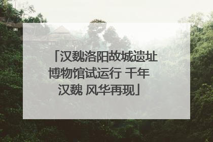 汉魏洛阳故城遗址博物馆试运行 千年汉魏 风华再现
