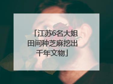 江苏6名大姐田间种芝麻挖出千年文物