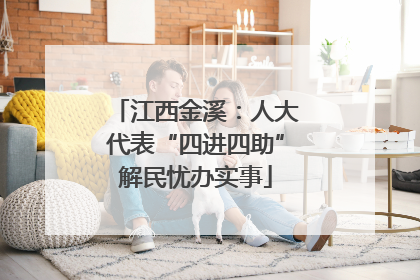 江西金溪：人大代表“四进四助”解民忧办实事