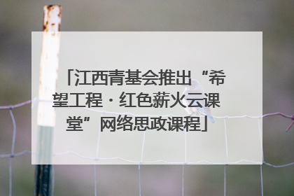 江西青基会推出“希望工程・红色薪火云课堂”网络思政课程