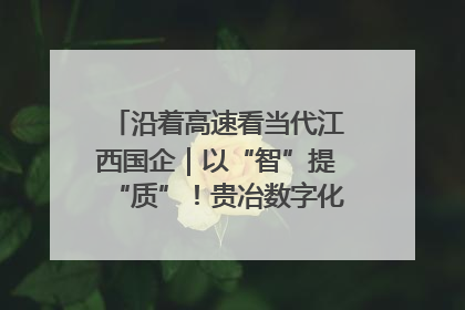 沿着高速看当代江西国企｜以“智”提“质”！贵冶数字化转型迈出新步伐