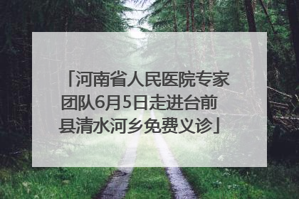 河南省人民医院专家团队6月5日走进台前县清水河乡免费义诊