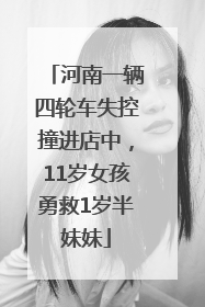 河南一辆四轮车失控撞进店中，11岁女孩勇救1岁半妹妹