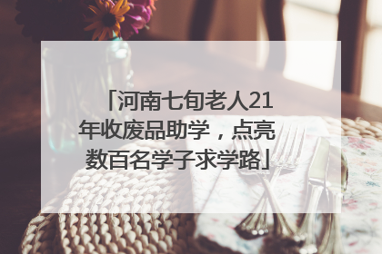 河南七旬老人21年收废品助学，点亮数百名学子求学路