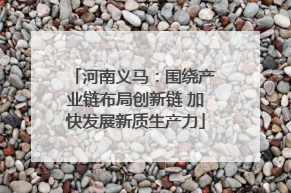 河南义马：围绕产业链布局创新链 加快发展新质生产力