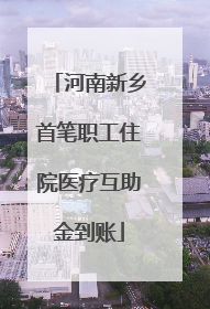 河南新乡首笔职工住院医疗互助金到账