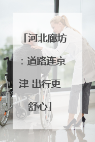 河北廊坊：道路连京津 出行更舒心