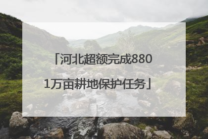 河北超额完成8801万亩耕地保护任务
