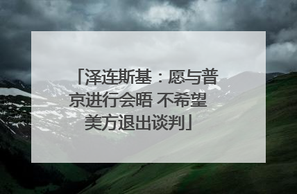 泽连斯基：愿与普京进行会晤 不希望美方退出谈判