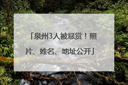 泉州3人被悬赏！照片、姓名、地址公开