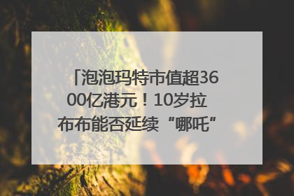 泡泡玛特市值超3600亿港元！10岁拉布布能否延续“哪吒”神话？｜热财经