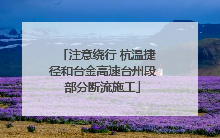 注意绕行 杭温捷径和台金高速台州段部分断流施工