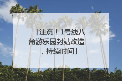 注意！1号线八角游乐园封站改造，持续时间