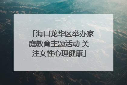 海口龙华区举办家庭教育主题活动 关注女性心理健康