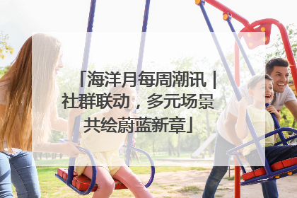海洋月每周潮讯｜社群联动，多元场景共绘蔚蓝新章