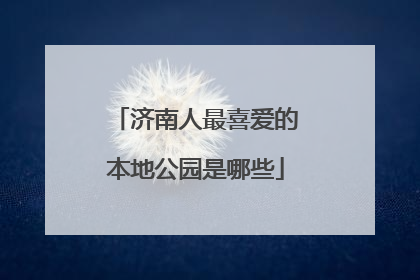 济南人最喜爱的本地公园是哪些