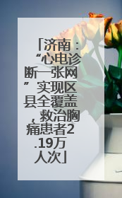 济南：“心电诊断一张网”实现区县全覆盖，救治胸痛患者2.19万人次