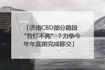 济南CBD部分路段“有灯不亮”？力争今年年底前完成移交