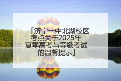 济宁一中北湖校区考点关于2025年夏季高考与等级考试的温馨提示