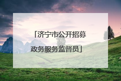 济宁市公开招募政务服务监督员