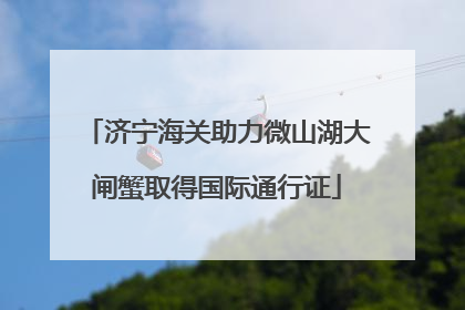 济宁海关助力微山湖大闸蟹取得国际通行证