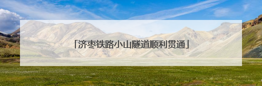 济枣铁路小山隧道顺利贯通