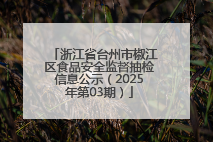 浙江省台州市椒江区食品安全监督抽检信息公示（2025年第03期）