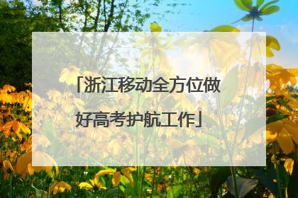 浙江移动全方位做好高考护航工作