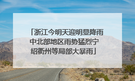 浙江今明天迎明显降雨 中北部地区雨势猛烈宁绍衢州等局部大暴雨