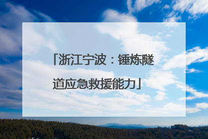 浙江宁波：锤炼隧道应急救援能力