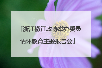浙江椒江政协举办委员情怀教育主题报告会