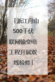 浙江舟山500千伏联网输变电工程开展双线检修